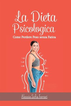 La Dieta Psicologica - Come Perdere Peso senza Fatica: Come dimagrire cambiando la propria mentalità e senza dieta - Ferrari, Alessia Sofia