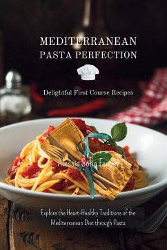 Mediterranean Pasta Perfection: Delightful First Course Recipes: Explore the Heart-Healthy Traditions of the Mediterranean Diet through Pasta - Ferrari, Alessia Sofia