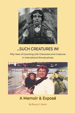 ...Such Creatures In! - Fifty Years of Cavorting with Characters and Creatures in International Showbusiness - Starin, Bruce J.