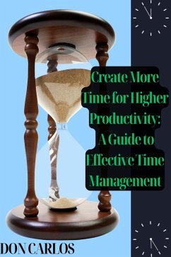 Create More Time for Higher Productivity: A Guide to Effective Time Management (eBook, ePUB) - Carlos, Don