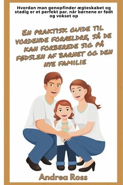 En praktisk guide til vordende forældre, så de kan forberede sig på fødslen af barnet og den nye familie - Ross, Andrea