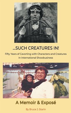 ...Such Creatures In! - Fifty Years of Cavorting with Characters and Creatures in International Showbusiness (hardback) - Starin, Bruce J.
