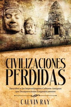 Civilizaciones Perdidas: Descubre a las Impresionantes Culturas Antiguas que Desaparecieron Enigmáticamente (eBook, ePUB) - Ray, Calvin