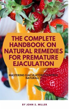 The Complete Handbook on Natural Remedies for Premature Ejaculation (eBook, ePUB) - John S., Miller