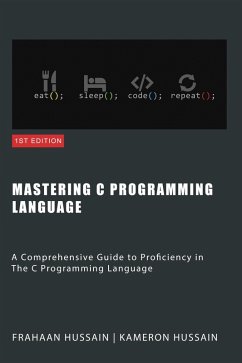 Mastering C: A Comprehensive Guide to Proficiency in The C Programming Language (eBook, ePUB) - Hussain, Kameron; Hussain, Frahaan
