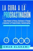 La Cura a la Procrastinación: Cómo Vencer la Pereza, Gestionar el Tiempo y Aumentar la Productividad y Autodisciplina (eBook, ePUB)