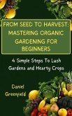 From Seed To Harvest: Mastering Organic Gardening For Beginner (eBook, ePUB)