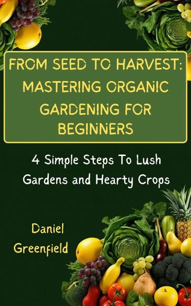 From Seed To Harvest: Mastering Organic Gardening For Beginner (eBook, ePUB) From Seed To Harvest: Mastering Organic Gardening For Beginner (eBook, ePUB)