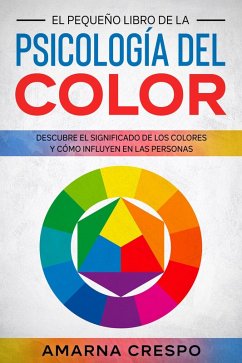 El Pequeño Libro de la Psicología del Color: Descubre el Significado de los Colores y Cómo Influyen en las Personas (eBook, ePUB) - Crespo, Amarna