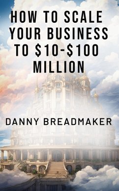 How to Scale Your Business to $10-$100 Million (eBook, ePUB) Cover How to Scale Your Business to $10-$100 Million (eBook, ePUB)