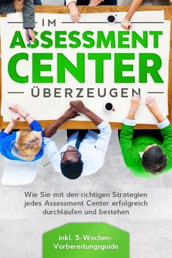 Im Assessment Center überzeugen: Wie Sie mit den richtigen Strategien jedes Assessment Center erfolgreich durchlaufen und bestehen - inkl. 5-Wochen-Vorbereitungsguide (eBook, ePUB) - Grapengeter, Sebastian