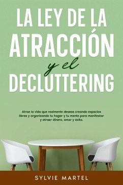 Cover La Ley de la Atracción y el Decluttering: Atrae la vida que realmente deseas creando espacios libres y organizando tu hogar y tu mente para manifestar y atraer dinero, amor y éxito. (eBook, ePUB)