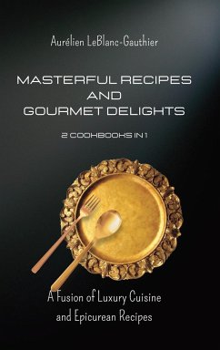 Masterful Recipes and Gourmet Delights - 2 Cookbooks in 1: A Fusion of Luxury Cuisine and Epicurean Recipes - Leblanc-Gauthier, Aurélien