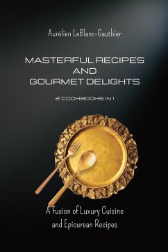 Masterful Recipes and Gourmet Delights - 2 Cookbooks in 1: A Fusion of Luxury Cuisine and Epicurean Recipes - Leblanc-Gauthier, Aurélien