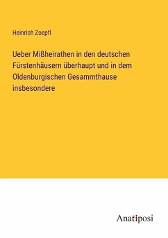 Ueber Mißheirathen in den deutschen Fürstenhäusern überhaupt und in dem Oldenburgischen Gesammthause insbesondere - Zoepfl, Heinrich