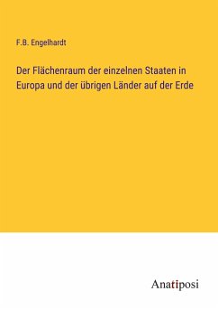 Der Flächenraum der einzelnen Staaten in Europa und der übrigen Länder auf der Erde - Engelhardt, F. B.