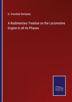 A Rudimentary Treatise on the Locomotive Engine in all its Phases - Dempsey, G. Drysdale