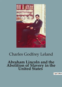 Abraham Lincoln and the Abolition of Slavery in the United States - Leland, Charles Godfrey