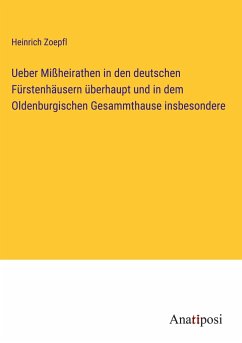 Ueber Mißheirathen in den deutschen Fürstenhäusern überhaupt und in dem Oldenburgischen Gesammthause insbesondere - Zoepfl, Heinrich