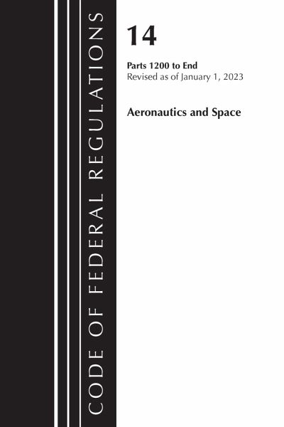 Code of Federal Regulations, Title 14 Aeronautics and Space 1200-End, Revised as of January 1, 2023 Code of Federal Regulations, Title 14 Aeronautics and Space 1200-End, Revised as of January 1, 2023