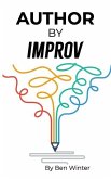 Author By Improv: Using The Tools And Techniques Of Improv To Write Fiction