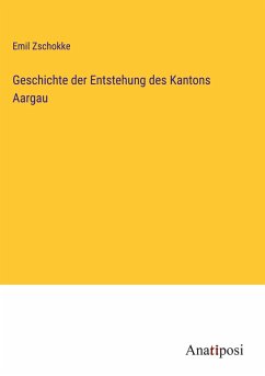 Geschichte der Entstehung des Kantons Aargau - Zschokke, Emil