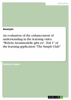 An evaluation of the enhancement of understanding in the learning video &quote;Welche Atommodelle gibt es! - Teil 1&quote; of the learning application &quote;The Simple Club&quote; (eBook, PDF)