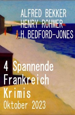 4 Spannende Frankreich Krimis Oktober 2023 (eBook, ePUB) - Bekker, Alfred; Rohmer, Henry; Bedford-Jones, H.