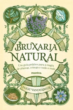 Bruxaria Natural - Um guia prático para a Magia de plantas, Cristais e tudo o mais (eBook, ePUB) - Vanderbeck, Paige