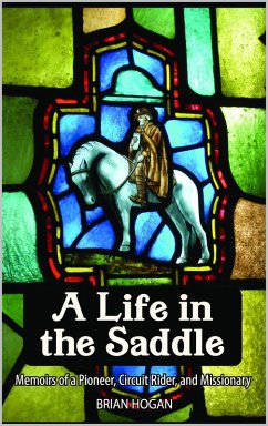 A Life in the Saddle: Memoirs of a Pioneer, Circuit Rider and Missionary (eBook, ePUB) - Hogan, Brian