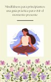 Mindfulness para principiantes: una guía práctica para vivir el momento presente (eBook, ePUB)
