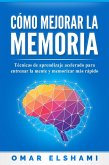 Cómo Mejorar la Memoria: Técnicas de Aprendizaje Acelerado para Entrenar la Mente y Aprender Más Rápido (eBook, ePUB)