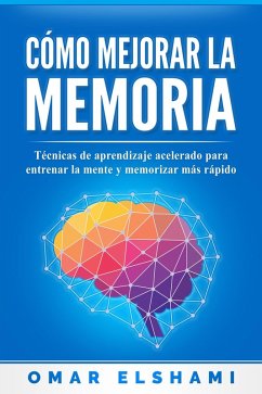 Cómo Mejorar la Memoria: Técnicas de Aprendizaje Acelerado para Entrenar la Mente y Aprender Más Rápido (eBook, ePUB) - Elshami, Omar