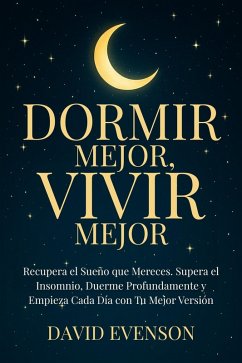 Dormir Mejor, Vivir Mejor: Recupera el Sueño que Mereces. Supera el Insomnio, Duerme Profundamente y Empieza Cada Día con Tu Mejor Versión (eBook, ePUB) - Scott, Max