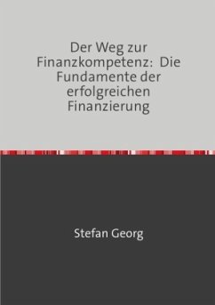 Der Weg zur Finanzkompetenz: Die Fundamente der erfolgreichen Finanzierung - Georg, Stefan
