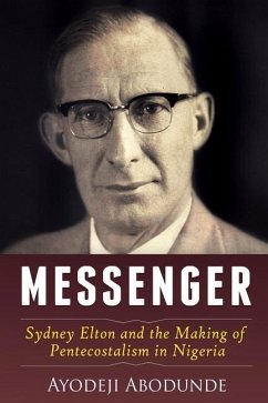 Messenger: Sydney Elton and the Making of Pentecostalism in Nigeria - Abodunde, Ayodeji