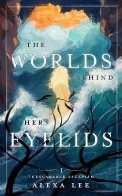 The Worlds Behind Her Eyelids: Inescapable Escapism, Book 1 - Lee, Alexa