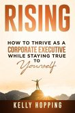 Rising: How to Thrive as a Corporate Executive While Staying True to Yourself