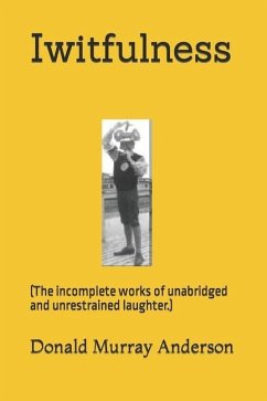 Iwitfulness: (The incomplete works of unabridged and unrestrained laughter.) - Anderson, Donald Murray