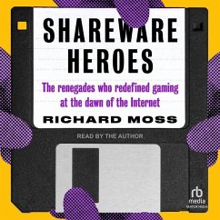 Shareware Heroes: The Renegades Who Redefined Gaming at the Dawn of the Internet - Moss, Richard
