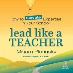 Lead Like a Teacher: How to Elevate Expertise in Your School - Plotinsky, Miriam