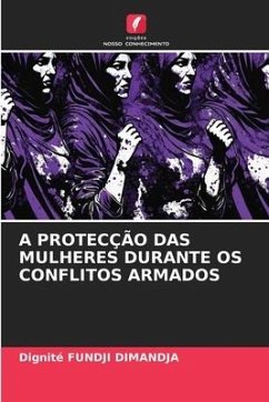 A PROTECÇÃO DAS MULHERES DURANTE OS CONFLITOS ARMADOS - Fundji Dimandja, Dignité