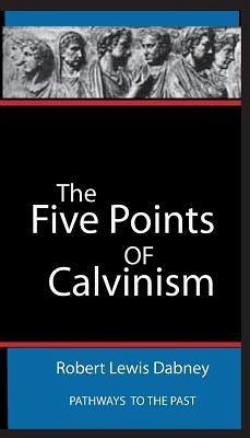 The Five Points Of Calvinism: Pathways To The Past - Dabney, Robert Robert Lewis