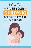How to Raise Your Child's IQ Before They Are Even Born (eBook, ePUB)