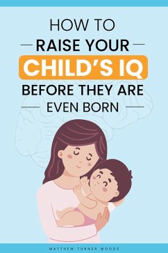 How to Raise Your Child's IQ Before They Are Even Born (eBook, ePUB) - Woods, Matthew Turner
