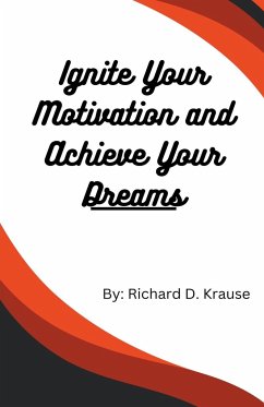 Ignite Your Motivation and Achieve Your Dreams - Krause, Richard D.