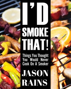 I'd Smoke That! Things You Thought You Would Never Cook On A Smoker - Rains, Jason