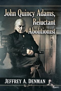 John Quincy Adams, Reluctant Abolitionist - Denman, Jeffrey A.