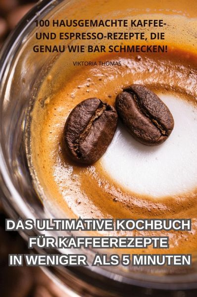 DAS ULTIMATIVE KOCHBUCH FÜR KAFFEEREZEPTE IN WENIGER ALS 5 MINUTEN DAS ULTIMATIVE KOCHBUCH FÜR KAFFEEREZEPTE IN WENIGER ALS 5 MINUTEN