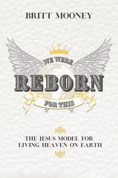 We Were Reborn For This: The Jesus Model for Living Heaven on Earth - Mooney, Britt